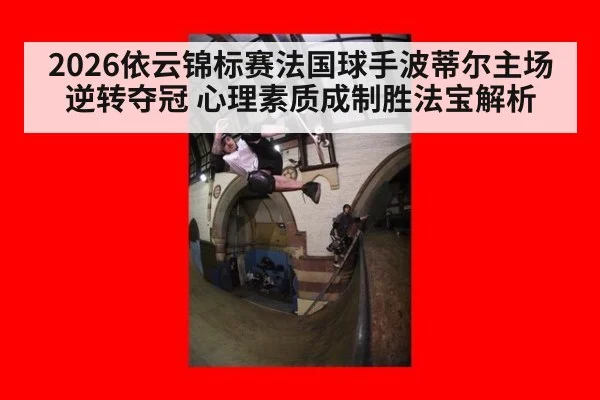 2026依云锦标赛法国球手波蒂尔主场逆转夺冠 心理素质成制胜法宝解析