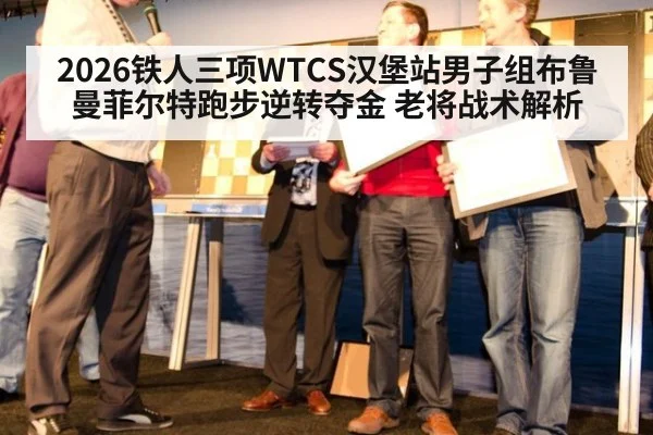 2026铁人三项WTCS汉堡站男子组布鲁曼菲尔特跑步逆转夺金 老将战术解析