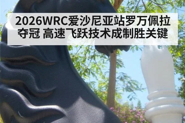 2026WRC爱沙尼亚站罗万佩拉夺冠 高速飞跃技术成制胜关键