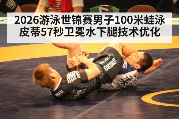 2026游泳世锦赛男子100米蛙泳皮蒂57秒卫冕水下腿技术优化