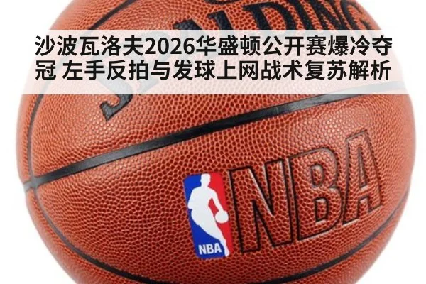 沙波瓦洛夫2026华盛顿公开赛爆冷夺冠 左手反拍与发球上网战术复苏解析