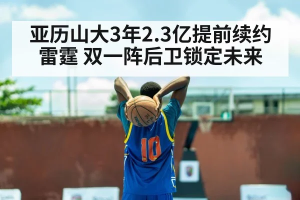亚历山大3年2.3亿提前续约雷霆 双一阵后卫锁定未来