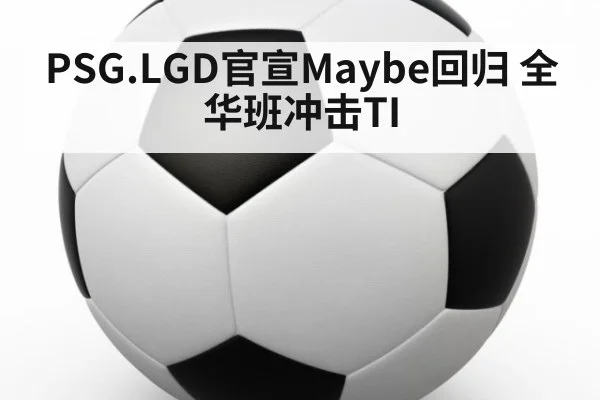 PSG.LGD官宣Maybe回归 全华班冲击TI