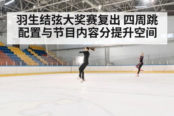 羽生结弦大奖赛复出 四周跳配置与节目内容分提升空间