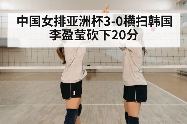 中国女排亚洲杯3-0横扫韩国 李盈莹砍下20分