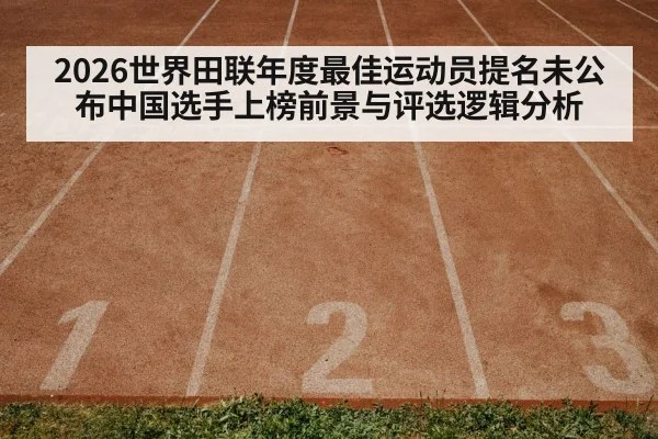 2026世界田联年度最佳运动员提名未公布中国选手上榜前景与评选逻辑分析