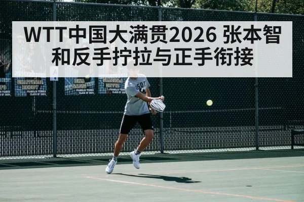 WTT中国大满贯2026 张本智和反手拧拉与正手衔接