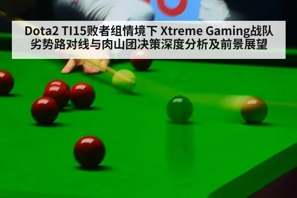 Dota2 TI15败者组情境下 Xtreme Gaming战队劣势路对线与肉山团决策深度分析及前景展望