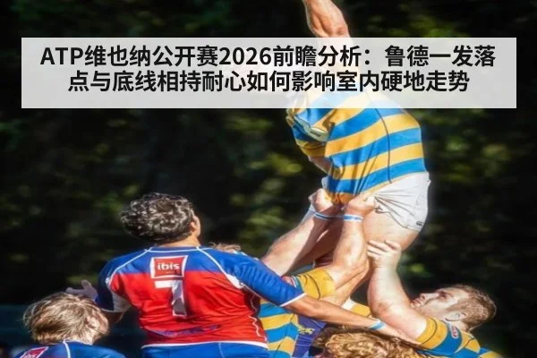 ATP维也纳公开赛2026前瞻分析：鲁德一发落点与底线相持耐心如何影响室内硬地走势