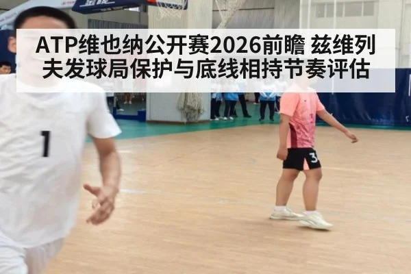 ATP维也纳公开赛2026前瞻 兹维列夫发球局保护与底线相持节奏评估