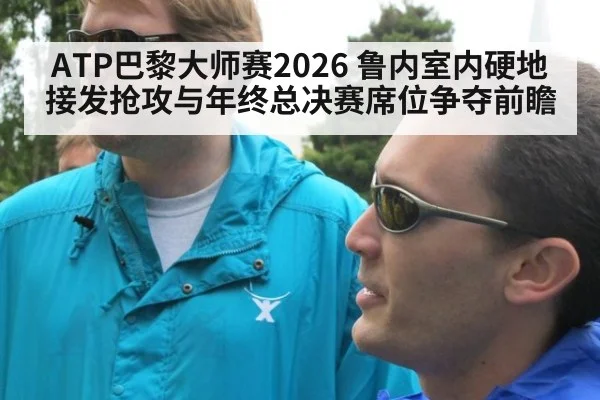 ATP巴黎大师赛2026 鲁内室内硬地接发抢攻与年终总决赛席位争夺前瞻
