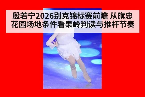 殷若宁2026别克锦标赛前瞻 从旗忠花园场地条件看果岭判读与推杆节奏