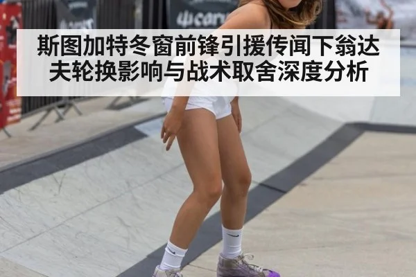 斯图加特冬窗前锋引援传闻下翁达夫轮换影响与战术取舍深度分析