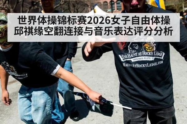 世界体操锦标赛2026女子自由体操邱祺缘空翻连接与音乐表达评分分析